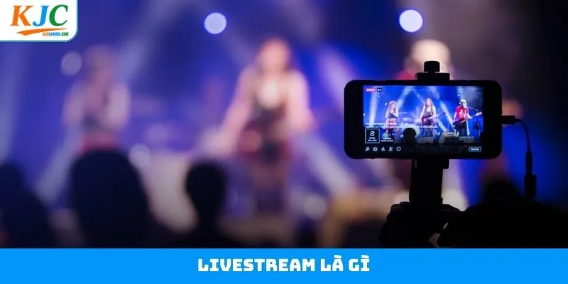 Livestream Là Gì? Đăng Ký Ứng Tuyển Ngay Vị Trí Hot Tại KJC