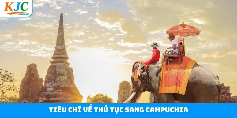 Các tiêu chí quan trọng trong thủ tục sang Campuchia Các tiêu chí quan trọng trong thủ tục sang Campuchia