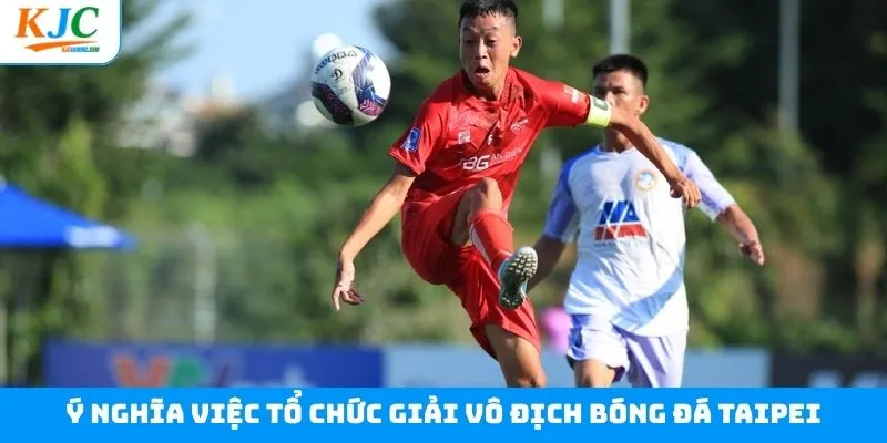 Ý nghĩa khi tổ chức giải bóng đá Cup Taipei